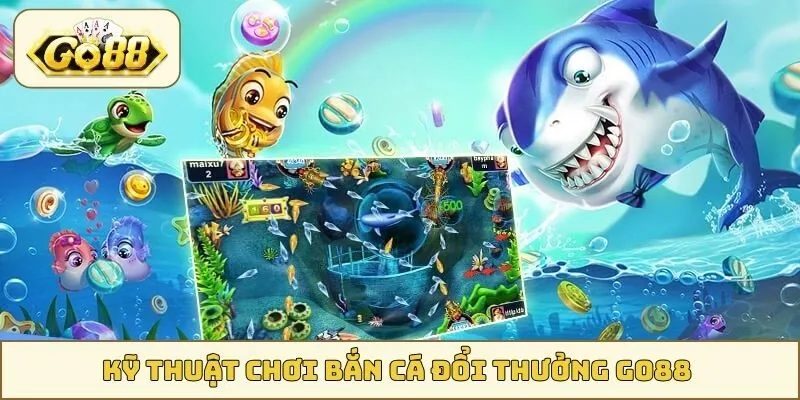 Kỹ thuật chơi bắn cá đổi thưởng GO88